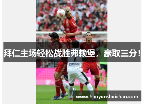 拜仁主场轻松战胜弗赖堡，豪取三分！