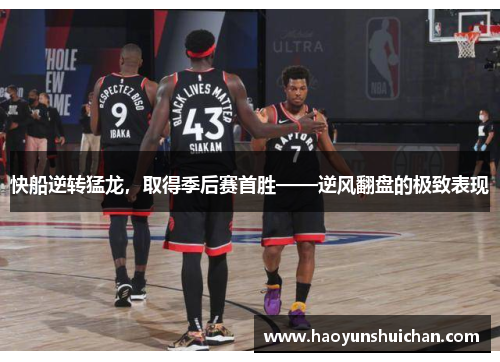 快船逆转猛龙，取得季后赛首胜——逆风翻盘的极致表现