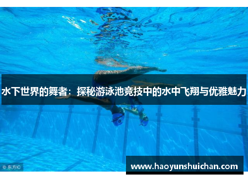 水下世界的舞者：探秘游泳池竞技中的水中飞翔与优雅魅力