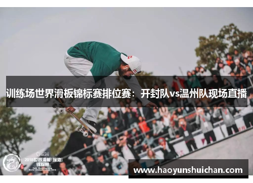 训练场世界滑板锦标赛排位赛：开封队vs温州队现场直播