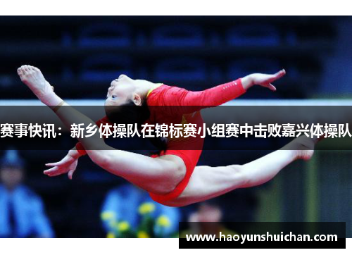 赛事快讯：新乡体操队在锦标赛小组赛中击败嘉兴体操队
