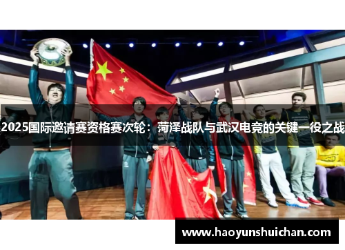 2025国际邀请赛资格赛次轮：菏泽战队与武汉电竞的关键一役之战
