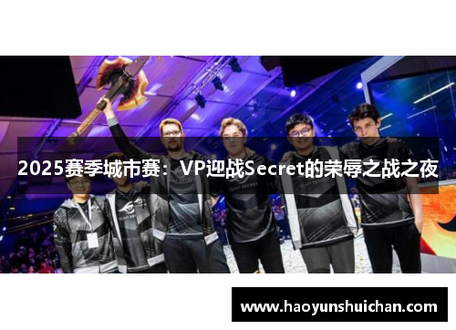 2025赛季城市赛：VP迎战Secret的荣辱之战之夜