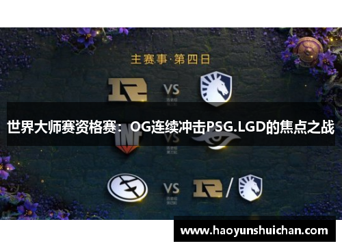 世界大师赛资格赛：OG连续冲击PSG.LGD的焦点之战