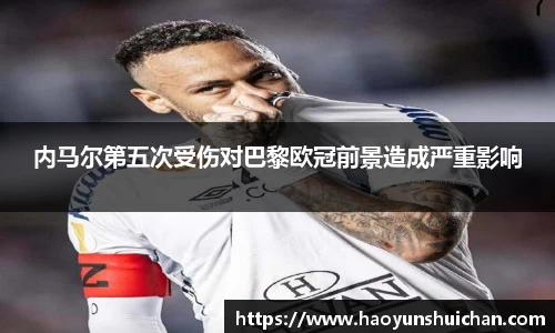内马尔第五次受伤对巴黎欧冠前景造成严重影响