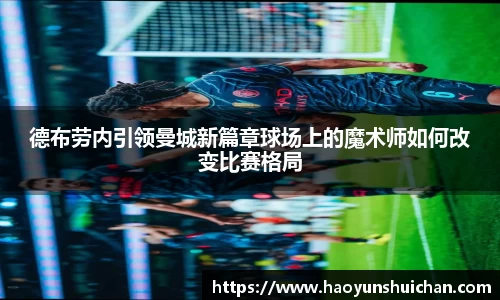 德布劳内引领曼城新篇章球场上的魔术师如何改变比赛格局
