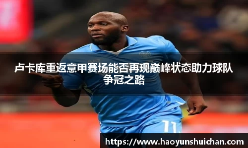 卢卡库重返意甲赛场能否再现巅峰状态助力球队争冠之路